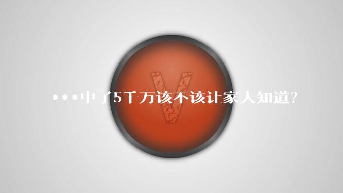 ***中了5千万该不该让家人知道？