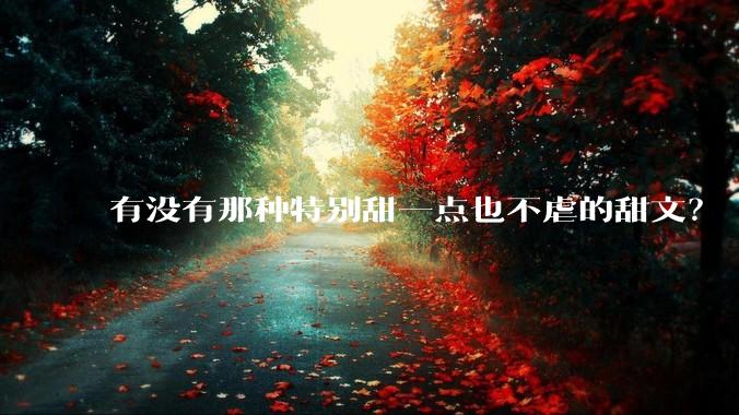有没有那种特别甜一点也不虐的甜文？