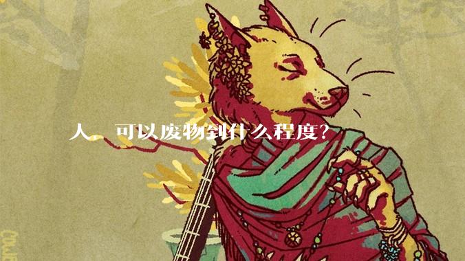 人，可以废物到什么程度？