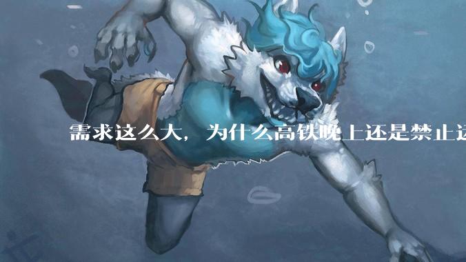需求这么大，为什么高铁晚上还是禁止运行?